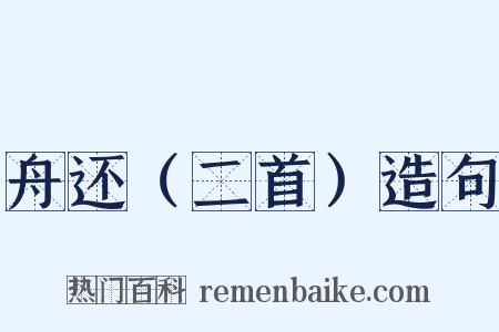 舟还（二首）造句是什么意思的图片